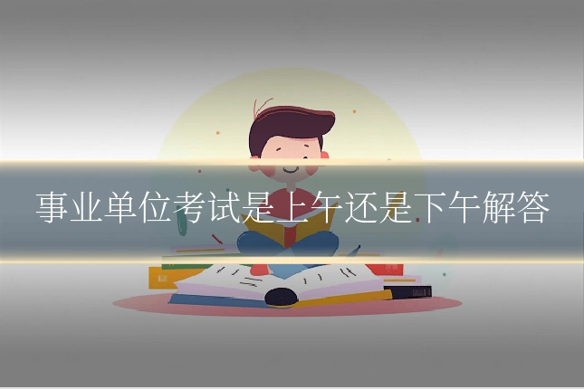 事业单位考试是上午还是下午解答