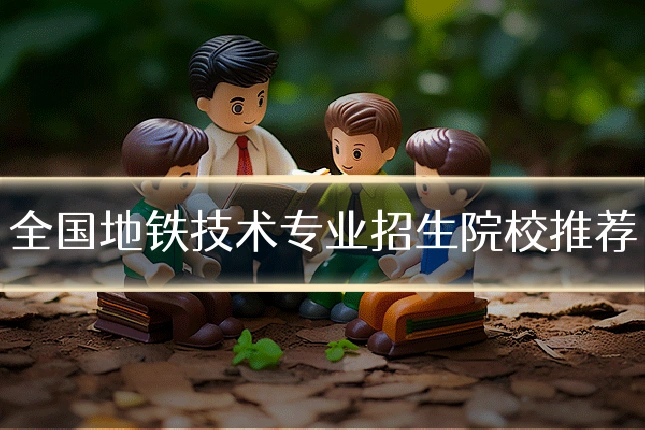 全国地铁技术专业招生院校推荐
