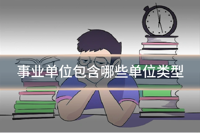 事业单位包含哪些单位类型