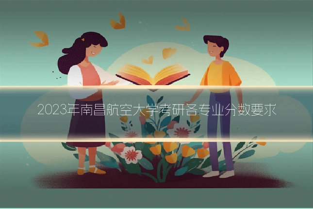 2023年南昌航空大学考研各专业分数要求