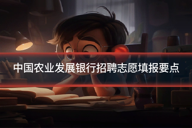 中国农业发展银行招聘志愿填报要点