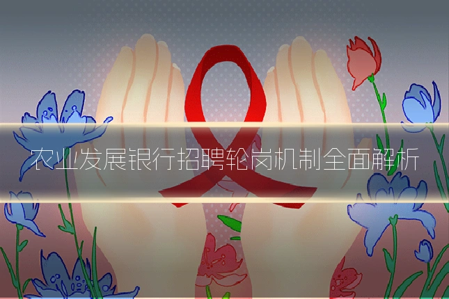 农业发展银行招聘轮岗机制全面解析