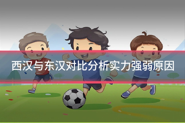 西汉与东汉对比分析实力强弱原因