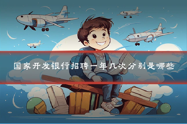 国家开发银行招聘一年几次分别是哪些