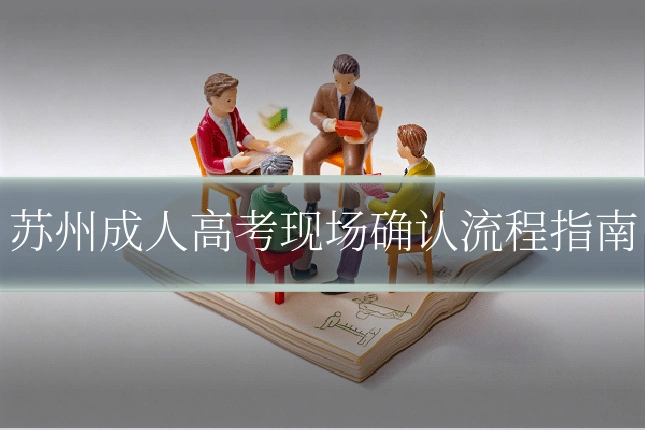 苏州成人高考现场确认流程指南