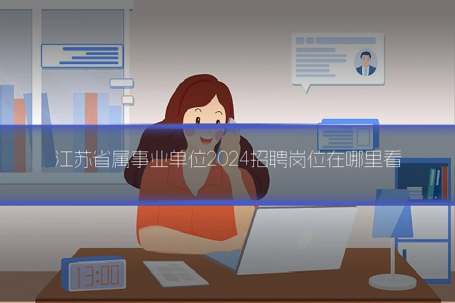 江苏省属事业单位2024招聘岗位在哪里看