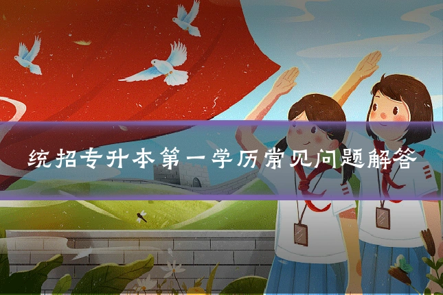 统招专升本第一学历常见问题解答