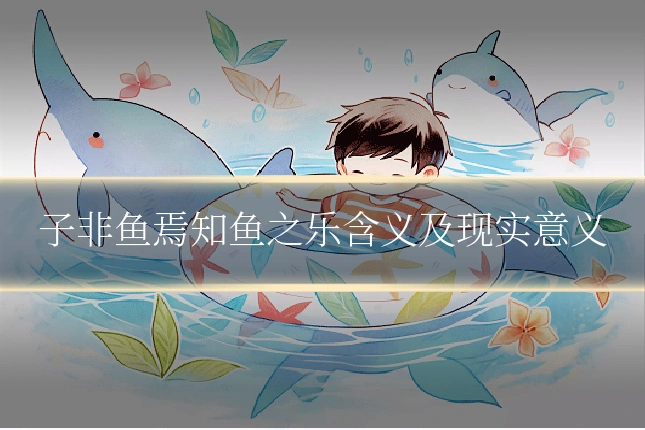 子非鱼焉知鱼之乐含义及现实意义