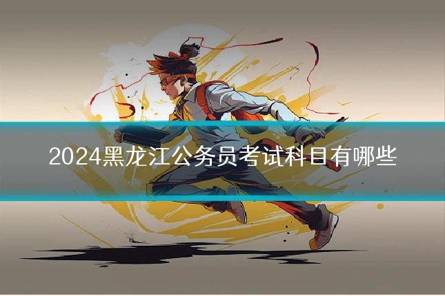2024黑龙江公务员考试科目有哪些
