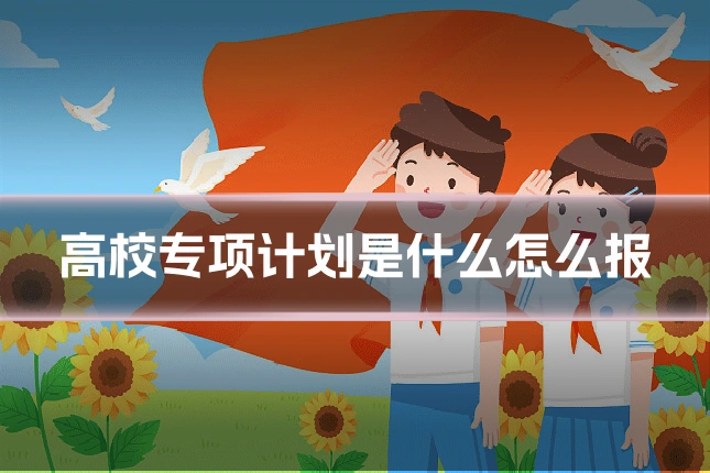 高校专项计划是什么怎么报