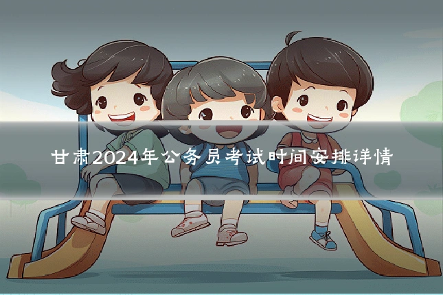 甘肃2024年公务员考试时间安排详情