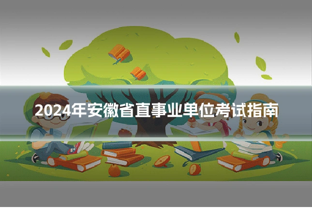 2024年安徽省直事业单位考试指南