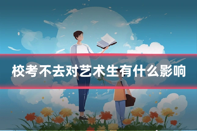 校考不去对艺术生有什么影响