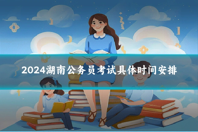 2024湖南公务员考试具体时间安排