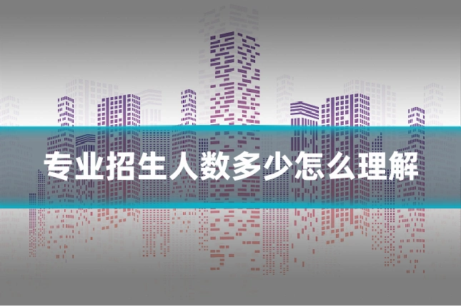专业招生人数多少怎么理解