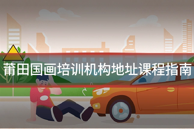 莆田国画培训机构地址课程指南