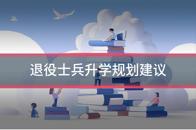退役士兵升学规划建议