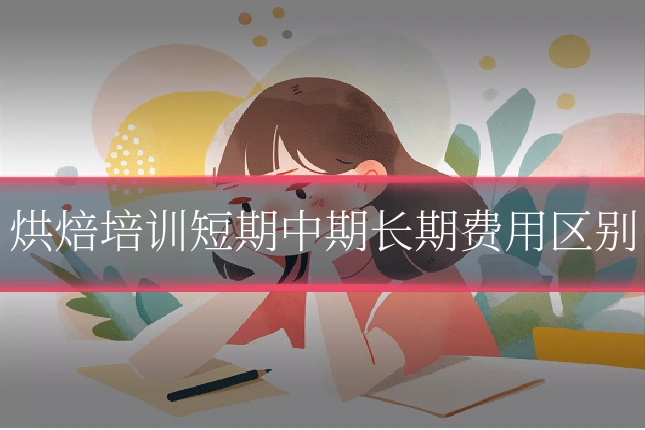 烘焙培训短期中期长期费用区别