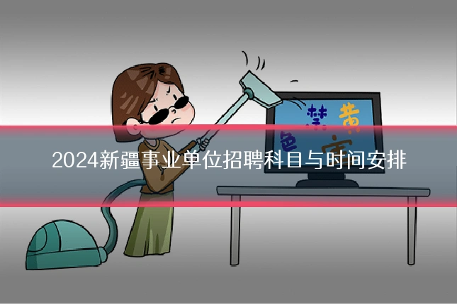 2024新疆事业单位招聘科目与时间安排