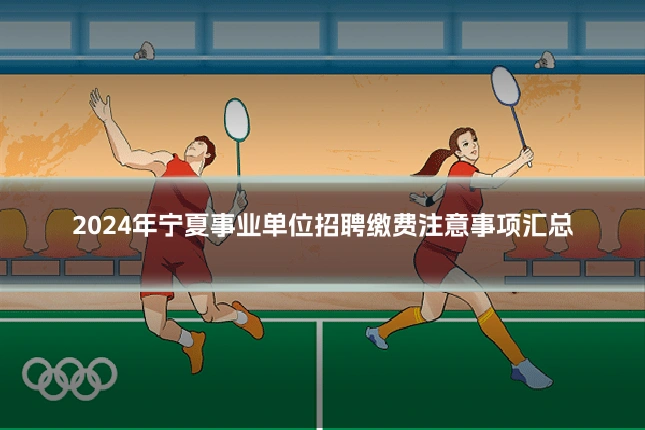 2024年宁夏事业单位招聘缴费注意事项汇总