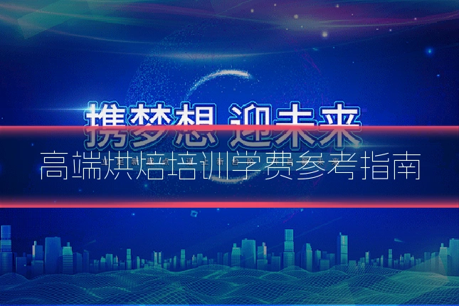 高端烘焙培训学费参考指南