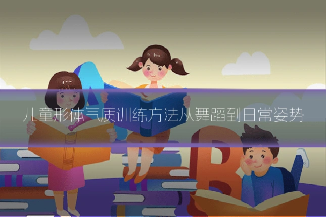 儿童形体气质训练方法从舞蹈到日常姿势