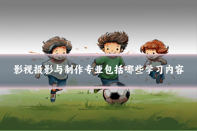 影视摄影与制作专业包括哪些学习内容