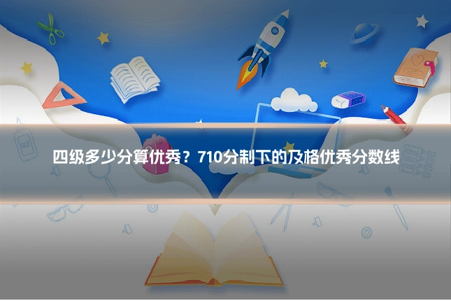 四级多少分算优秀?710分制下的及格优秀分数线