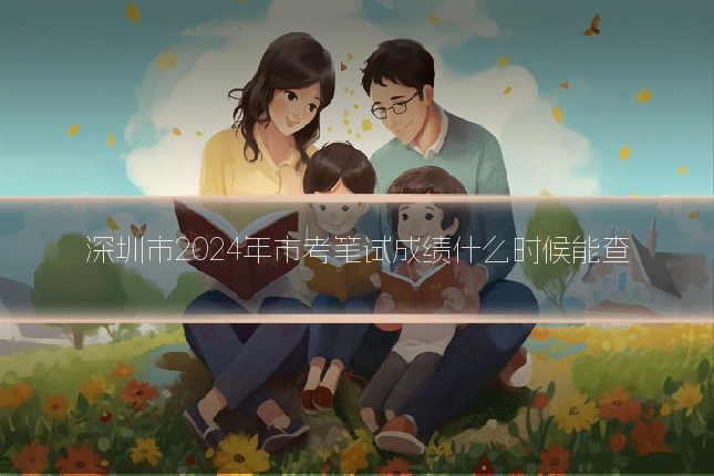 深圳市2024年市考笔试成绩什么时候能查