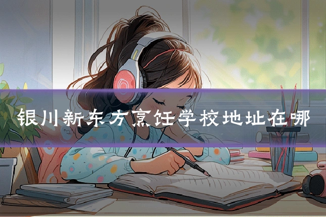 银川新东方烹饪学校地址在哪