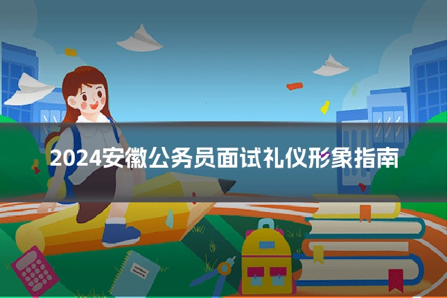 2024安徽公务员面试礼仪形象指南