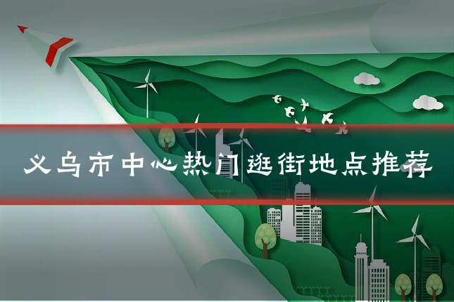 义乌市中心热门逛街地点推荐