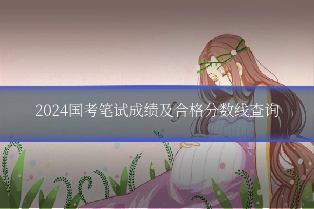 2024国考笔试成绩及合格分数线查询