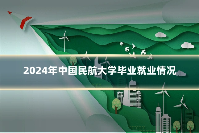 2024年中国民航大学毕业就业情况