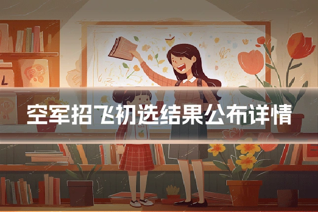 空军招飞初选结果公布详情