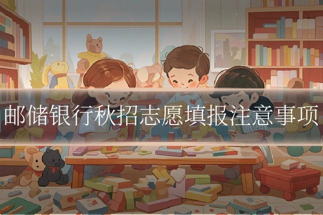 邮储银行秋招志愿填报注意事项