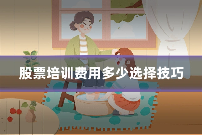 股票培训费用多少选择技巧