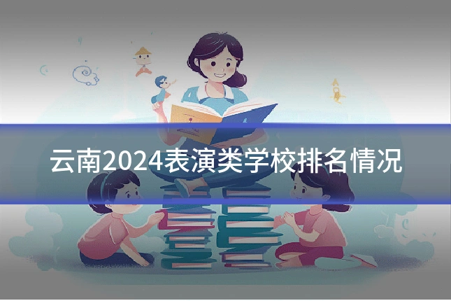 云南2024表演类学校排名情况