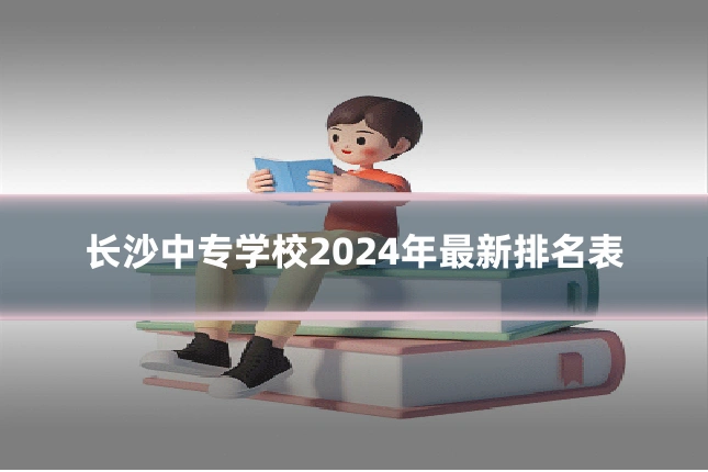 长沙中专学校2024年最新排名表