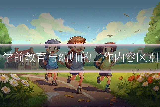 学前教育与幼师的工作内容区别