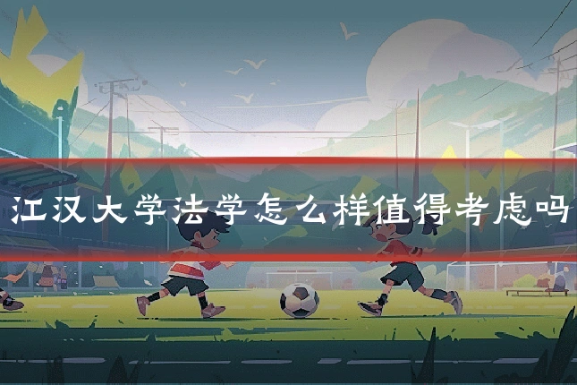 江汉大学法学怎么样值得考虑吗