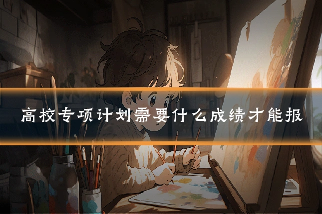 高校专项计划需要什么成绩才能报