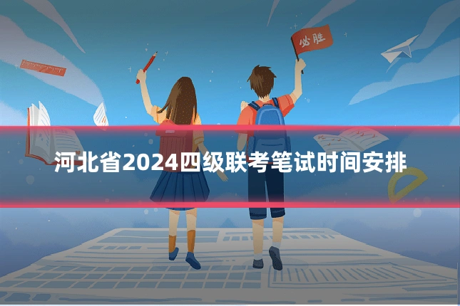 河北省2024四级联考笔试时间安排
