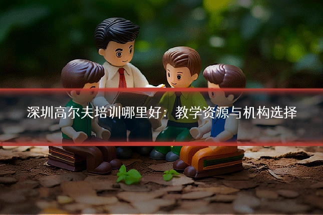 深圳高尔夫培训哪里好:教学资源与机构选择