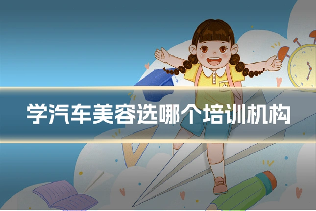 学汽车美容选哪个培训机构