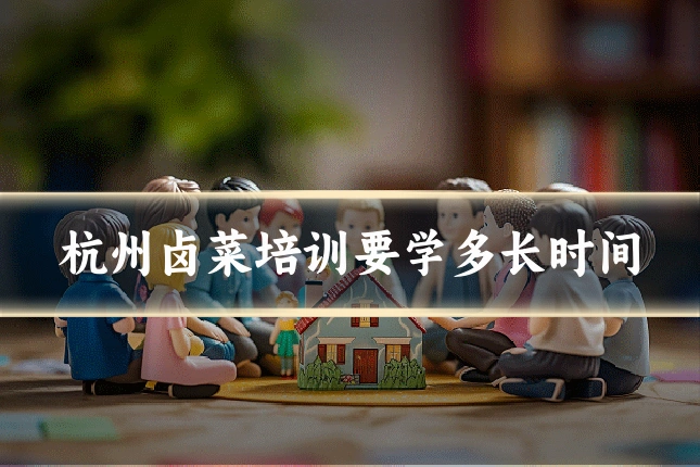 杭州卤菜培训要学多长时间