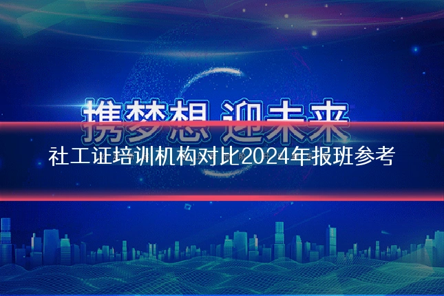 社工证培训机构对比2024年报班参考