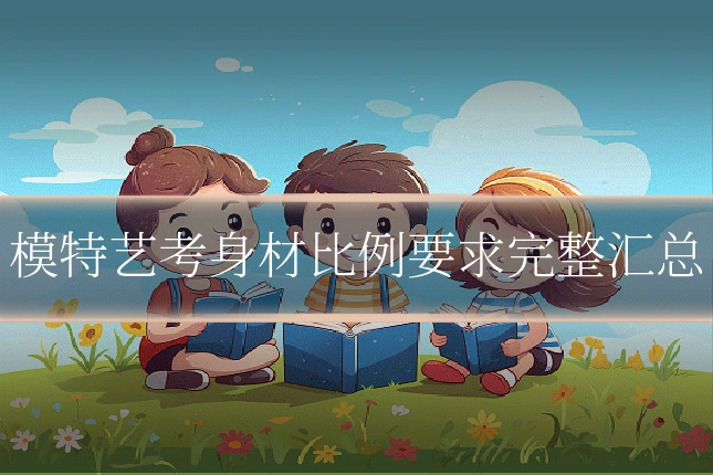 模特艺考身材比例要求完整汇总