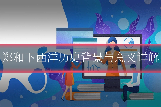 郑和下西洋历史背景与意义详解