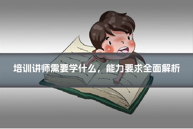 培训讲师需要学什么，能力要求全面解析